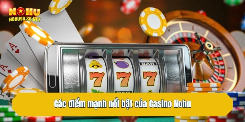 Các điểm mạnh nổi bật của Casino Nohu