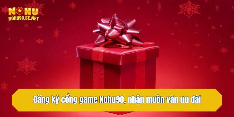 Đăng ký cổng game Nohu90, nhận muôn vàn ưu đãi