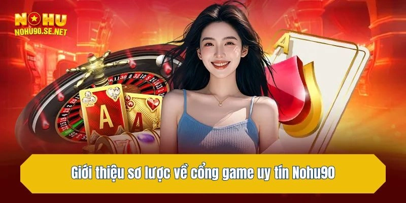 Giới thiệu sơ lược về cổng game uy tín Nohu90