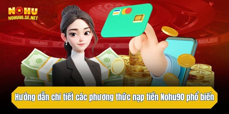 Hướng dẫn chi tiết các phương thức nạp tiền Nohu90 phổ biến nhất