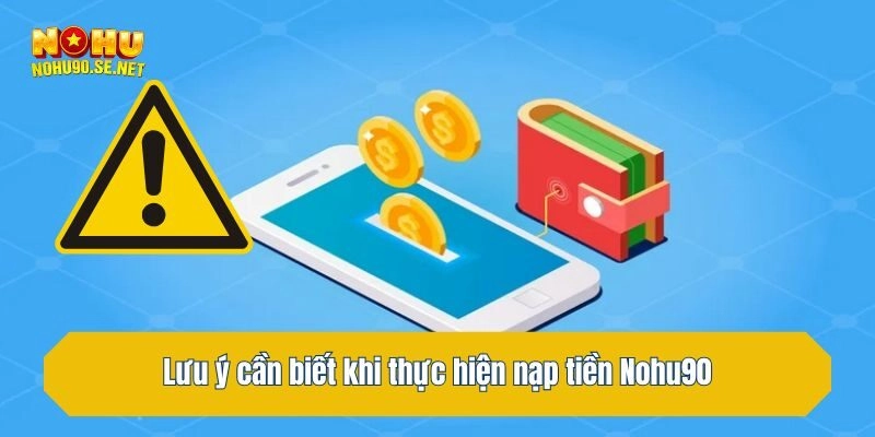 Lưu ý cần biết khi thực hiện nạp tiền Nohu90