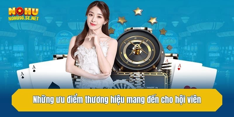 Những ưu điểm thương hiệu mang đến cho hội viên