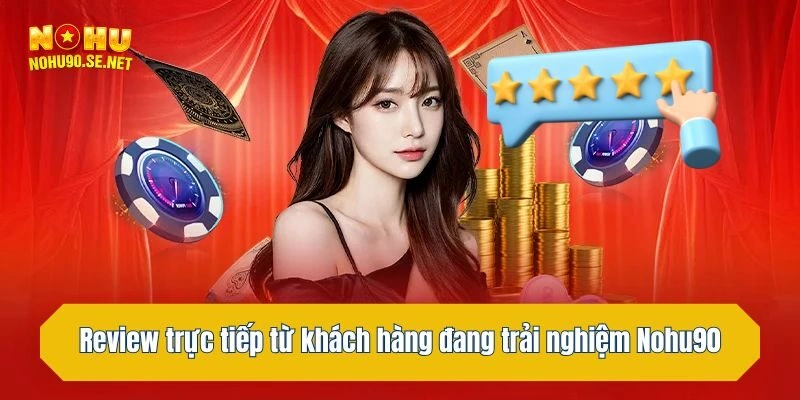 Review trực tiếp từ khách hàng đang trải nghiệm Nohu90