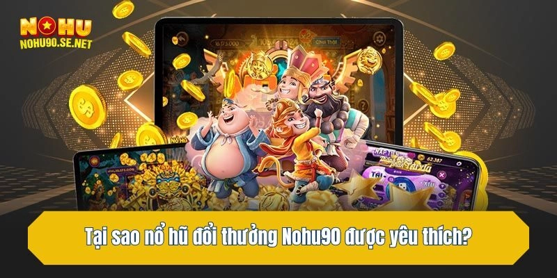 Tại sao nổ hũ đổi thưởng Nohu90 được yêu thích?