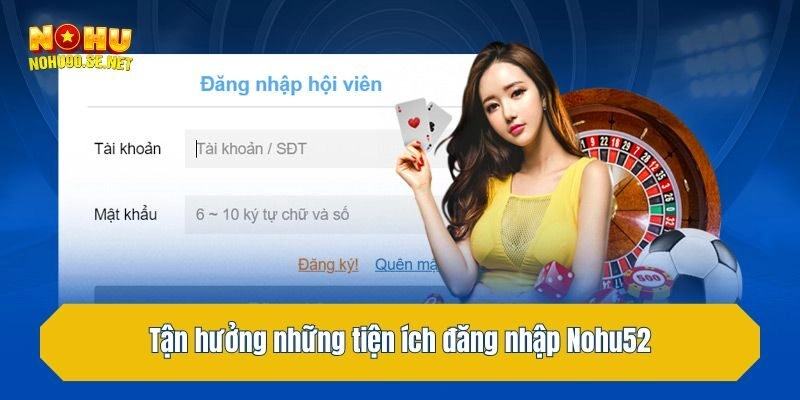 Tận hưởng những tiện ích đăng nhập Nohu52