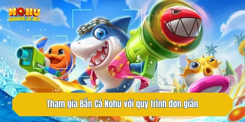 Tham gia Bắn Cá Nohu với quy trình đơn giản
