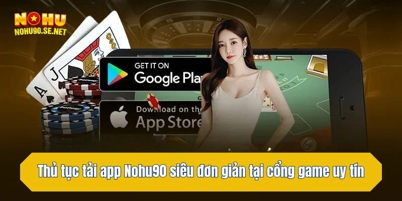 Thủ tục tải app Nohu90 siêu đơn giản tại cổng game uy tín