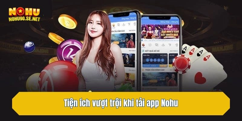 Tiện ích vượt trội khi tải app Nohu