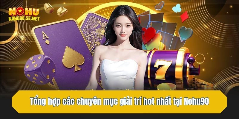 Tổng hợp các chuyên mục giải trí hot nhất tại Nohu90