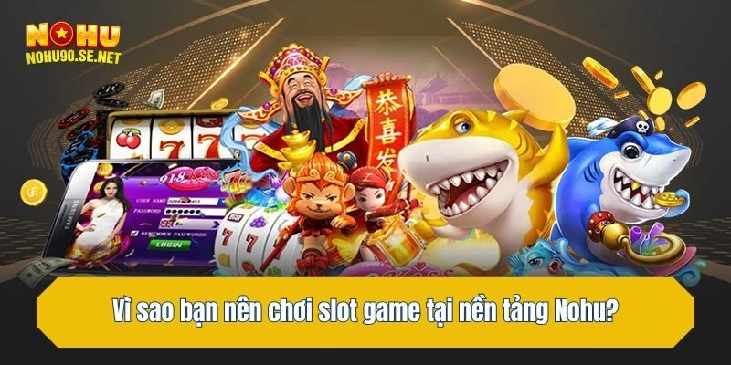 Vì sao bạn nên chơi slot game tại nền tảng Nohu?