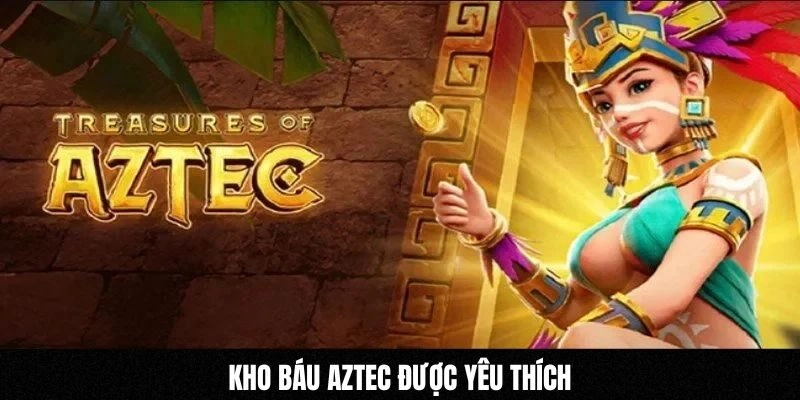 Kho báu Aztec được yêu thích